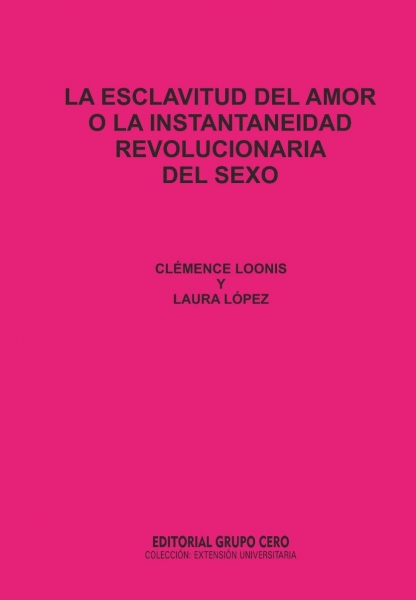 LA ESCLAVITUD DEL AMOR O LA INSTANEIDAD REVOLUCIONARIA DEL SEXO.  AUTORAS: CLEMENCE LOONIS Y LAURA L